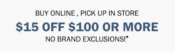BUY ONLINE , PICK UP IN STORE. $15 OFF $100 OR MORE. NO BRAND EXCLUSIONS!♠