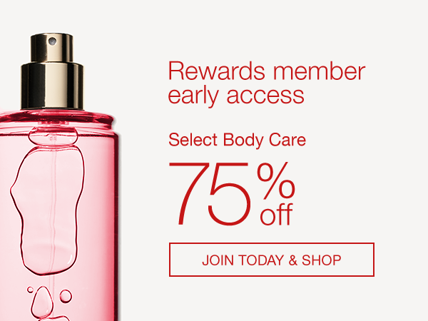 Rewards member early access. Select Body Care 75% Off. SHOP.