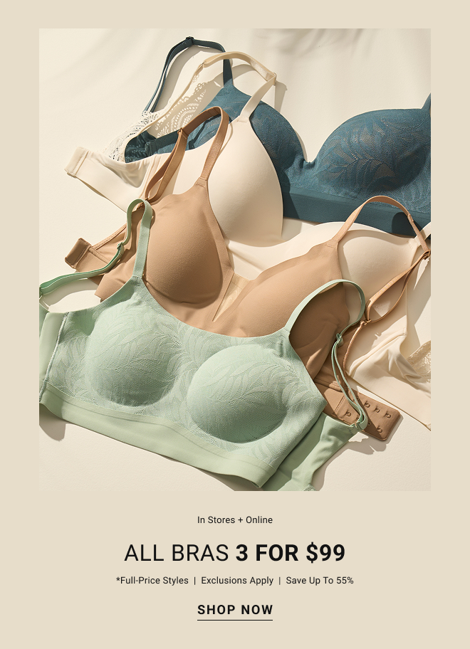 In stores + online All bras 3 for $99 *full-price styles  |  Exclusions apply  |  save up to 55%  Shop now