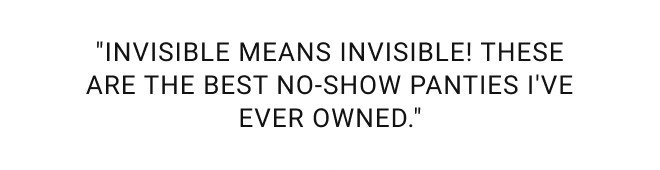"INVISIBLE MEANS INVISIBLE! These are the best no-show panties I've ever owned."