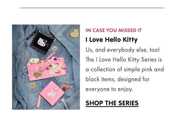 IN CASE YOU MISSED IT | I Love Hello Kitty | Us, and everybody else, too! The I Love Hello Kitty Series is a collection of simple pink and black items, designed for everyone to enjoy. | SHOP THE SERIES