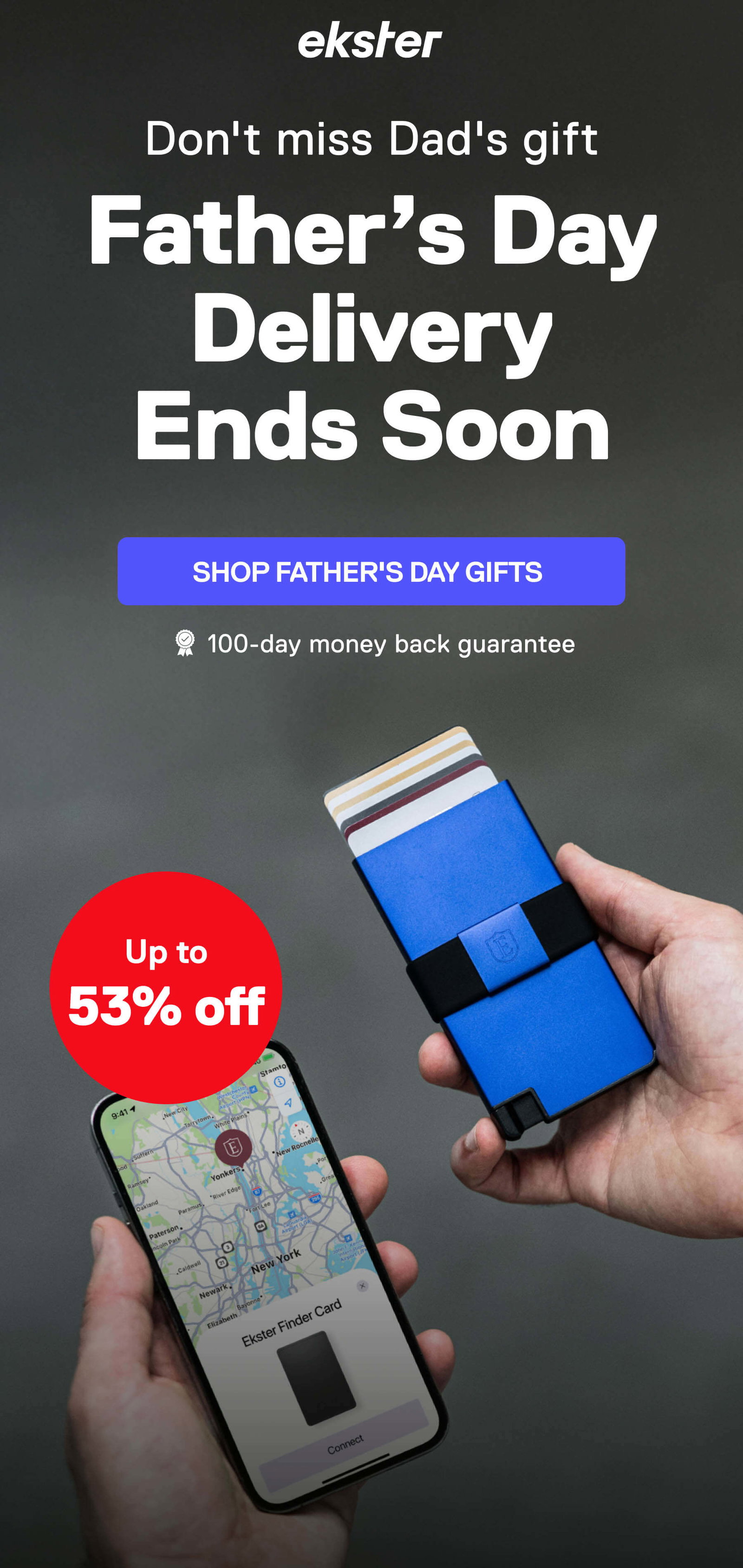 ekster Don't miss Dad's gift Father’s Day Delivery Ends Soon SHOP FATHER'S DAY GIFTS 100-day money back guarantee Up to 53% off