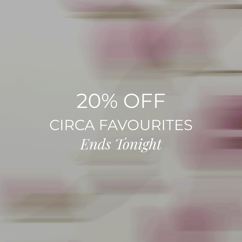 20% OFF CIRCA FAVOURITES ENDS TONIGHT