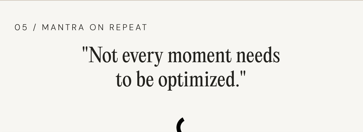 05 / Mantra On Repeat "Not every moment needs to be optimized."