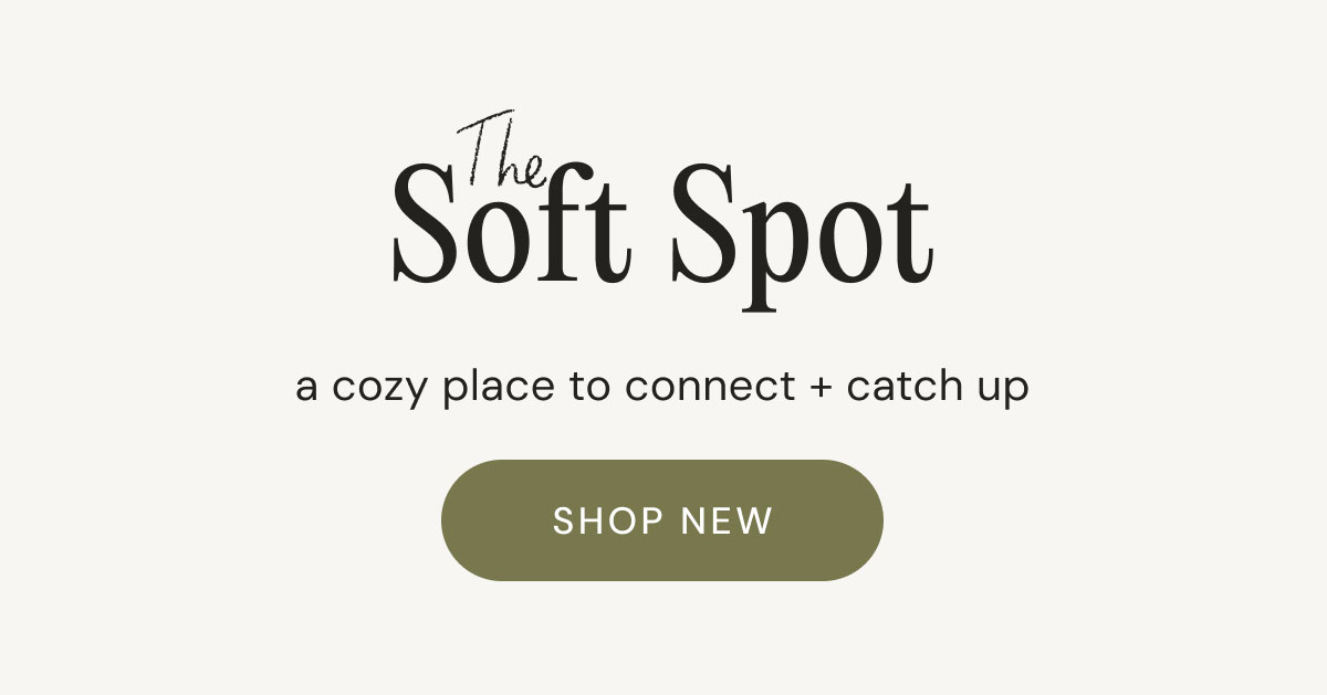 Soft Spot Soft Spot The The A cozy place to connect + catch up shop new