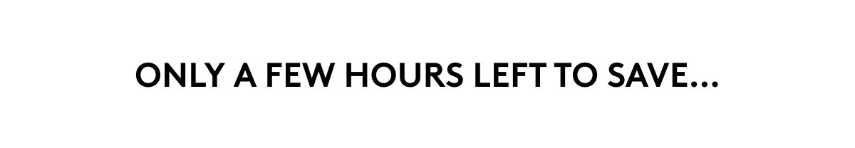 ONLY A FEW HOURS LEFT TO SAVE...
