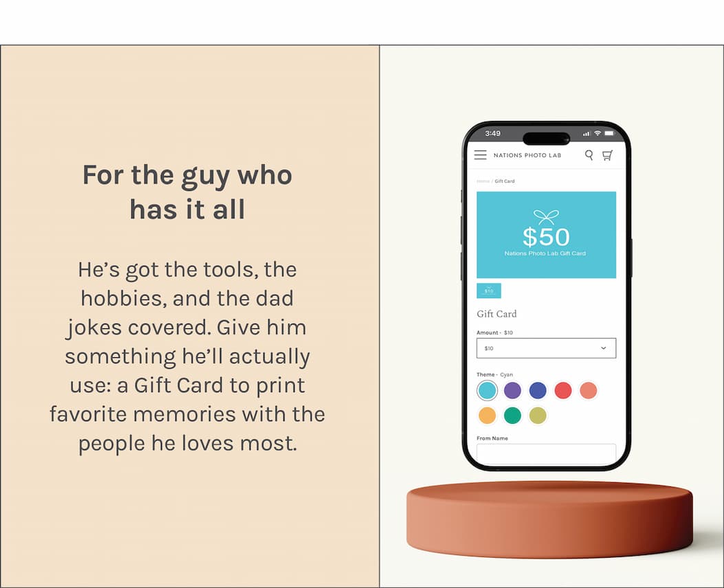 For the guy who has it all  He’s got the tools, the hobbies, and the dad jokes covered. Give him something he’ll actually use: a Gift Card to print favorite memories with the people he loves most.