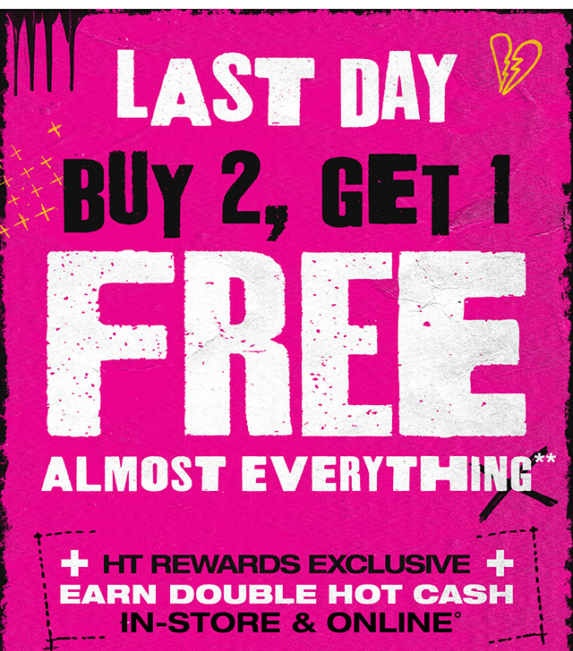 Last Day! Buy 2, Get 1 Free Almost Everything. HT Rewards Exclusive. Earn Double Hot Cash In-Store and Online. Exclusions Apply. Must Be Logged In.