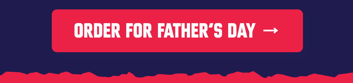 ORDER FOR FATHER'S DAY →