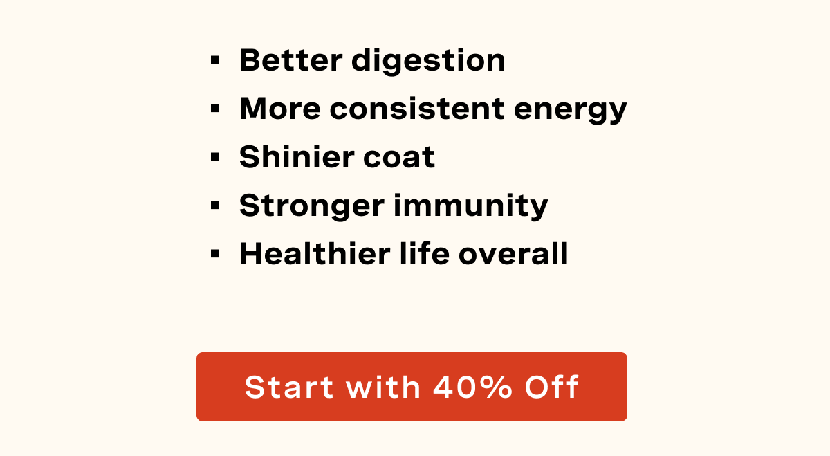 Better digestion More consistent energy Shinier coat Stronger immunity Healthier life overall