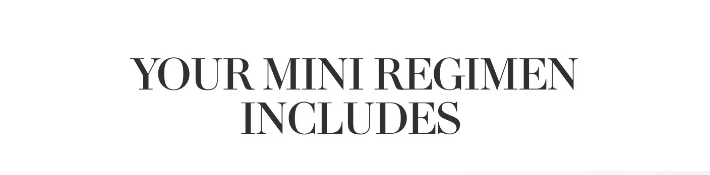 YOUR MINI REGIMEN INCLUDES