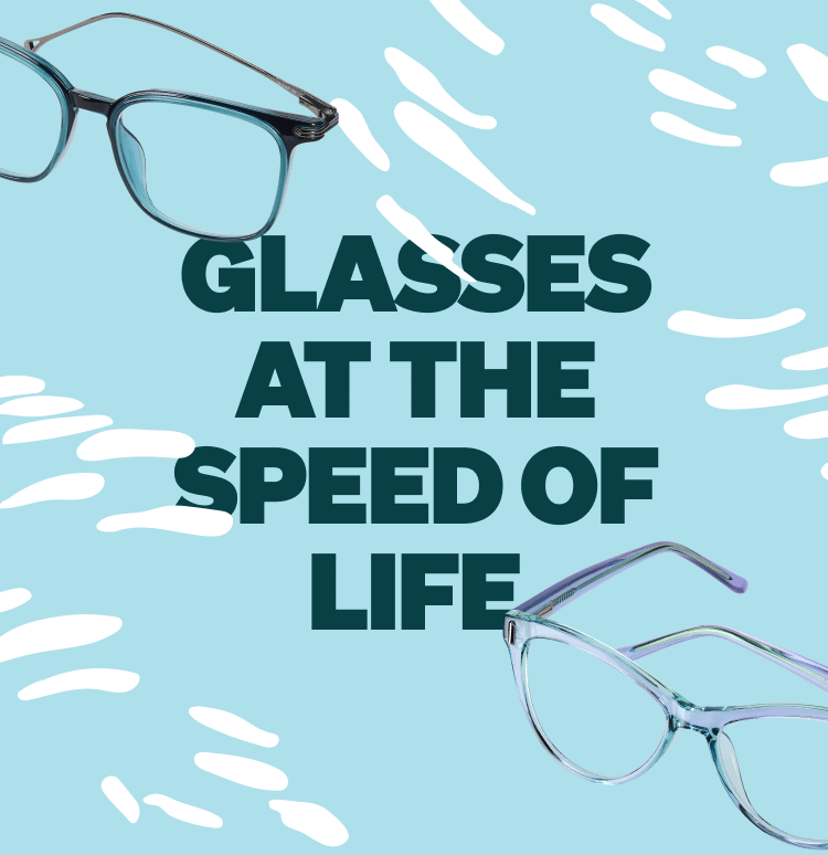 GLASSES AT THE SPEED OF LIFE