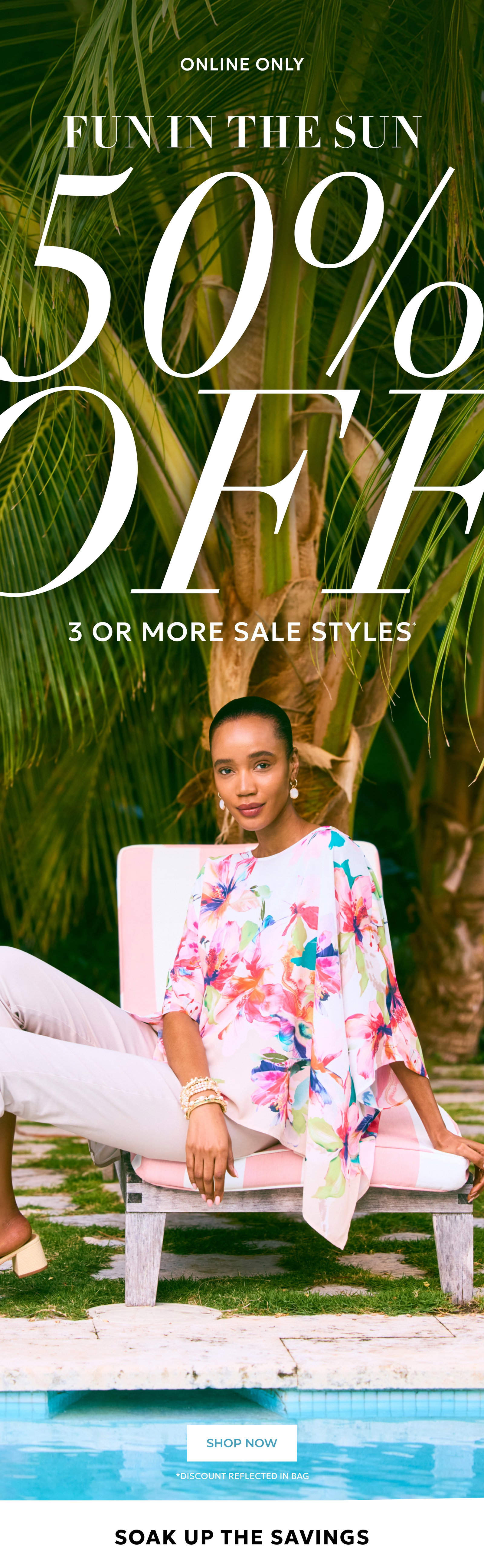 ONLINE ONLY FUN IN THE SUN 50% OFF 3 OR MORE STYLES. SHOP NOW. 