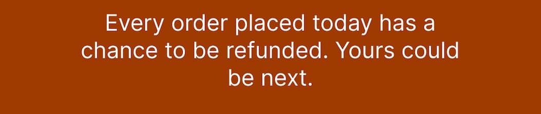 100 random orders today will be completely refunded. Place your order today for a chance to get it completely free!  
