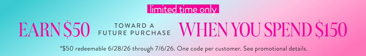 Earn $50 When You Spend $150. Shop Now