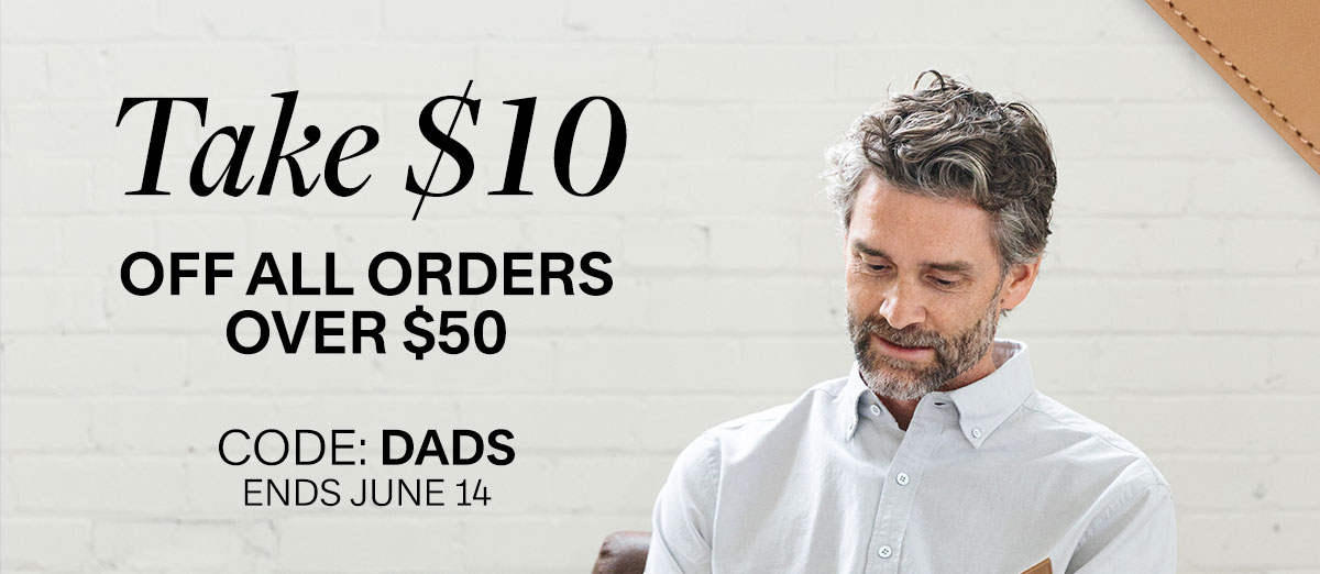 Take $10 off all orders over $50. Code Dads. Ends June14.