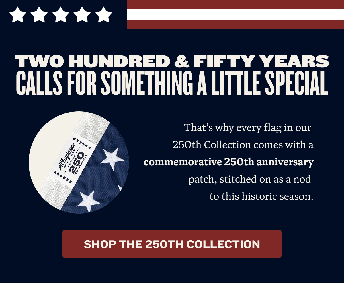 AMERICA TURNS 250! | Two hundred and fifty years is not a number you rush past. Every flag we ship in 2026 comes with a commemorative 250th Anniversary patch, stitched right on. Thanks for celebrating with us! | FLY WITH US