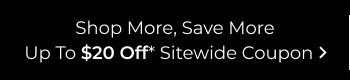 Shop More, Save More | Up To $20 Off Sitewide Coupon
