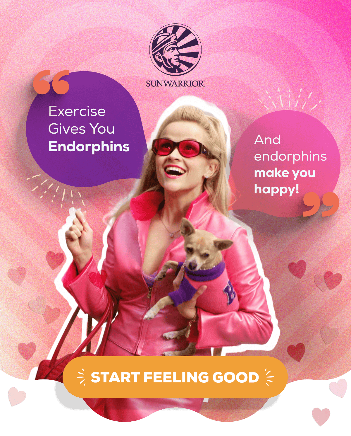 “Exercise Gives You Endorphins” “And endorphins make you happy!”   START FEELING GOOD
