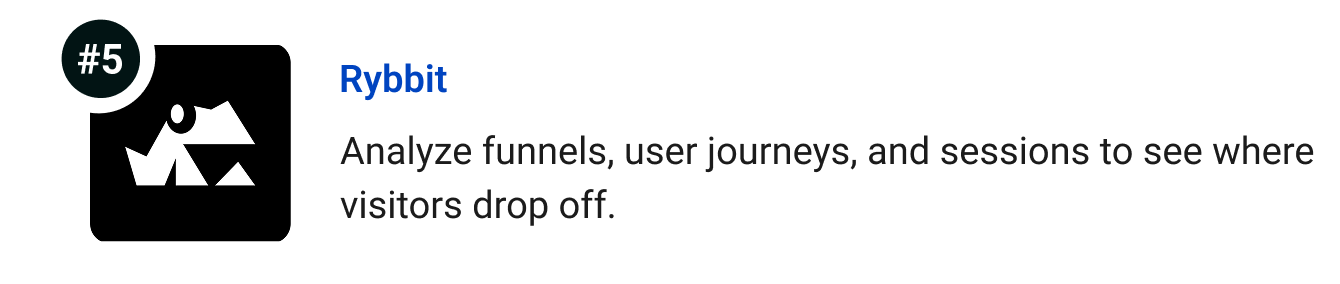 Rybbit - Analyze funnels, user journeys, and sessions to see where visitors drop off.