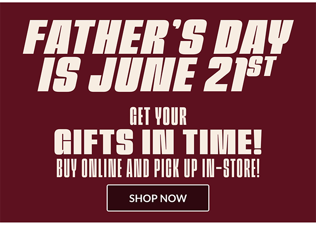 Father's Day is June 21st! Get Your Gifts in Time! Buy Online and Pick Up In-Store! Shop Now