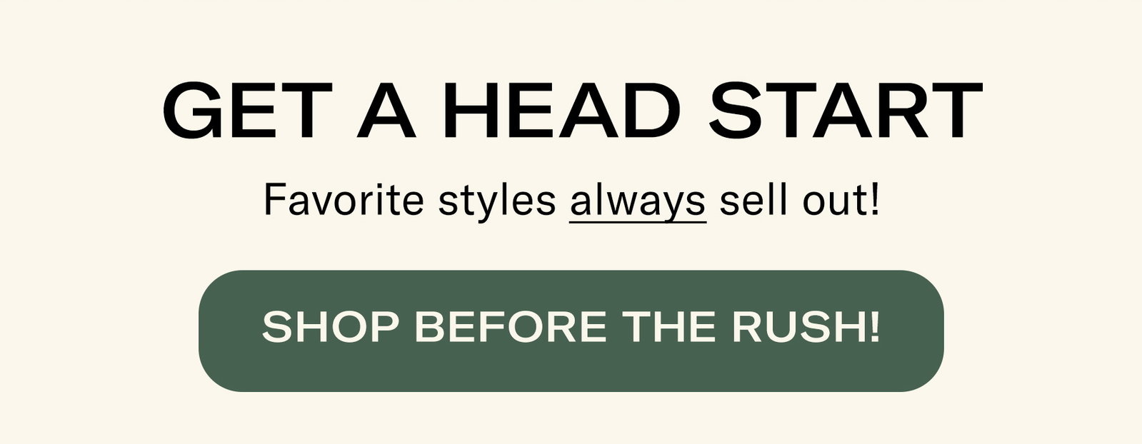 Get a head start SHOP BEFORE THE RUSH