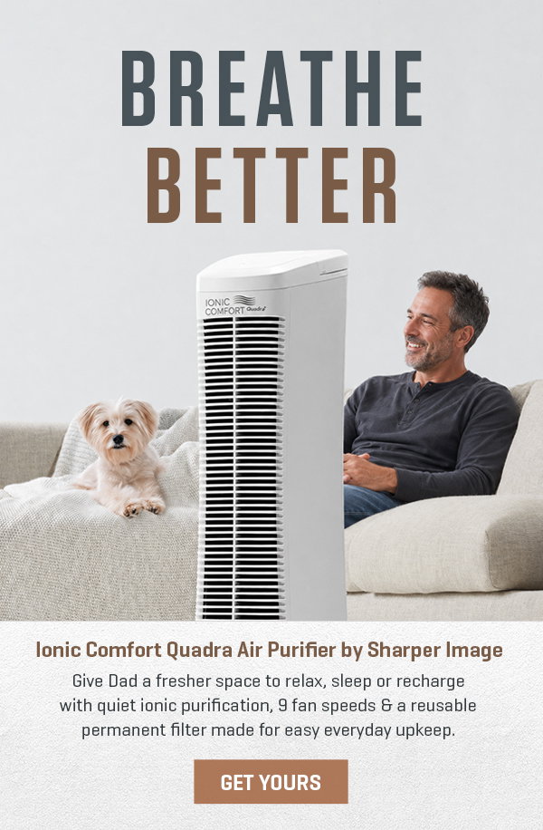 Breathe better with our Ionic Comfort Air Purifier! Get 20% off and treat Dad to fresh air.