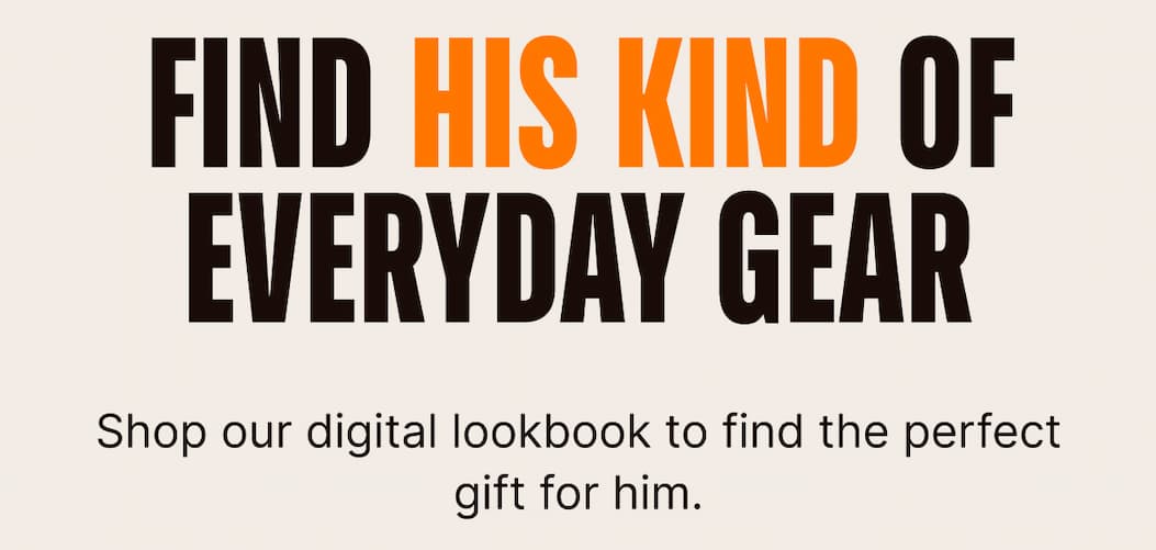 Find his kind of everyday gear. Shop our digital lookbook to find the perfect gift for him.