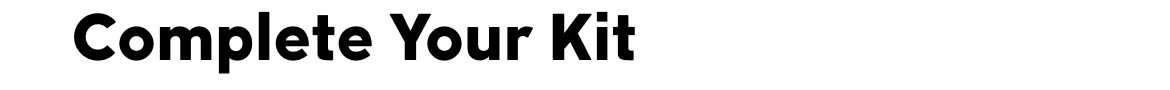 Complete your kit.