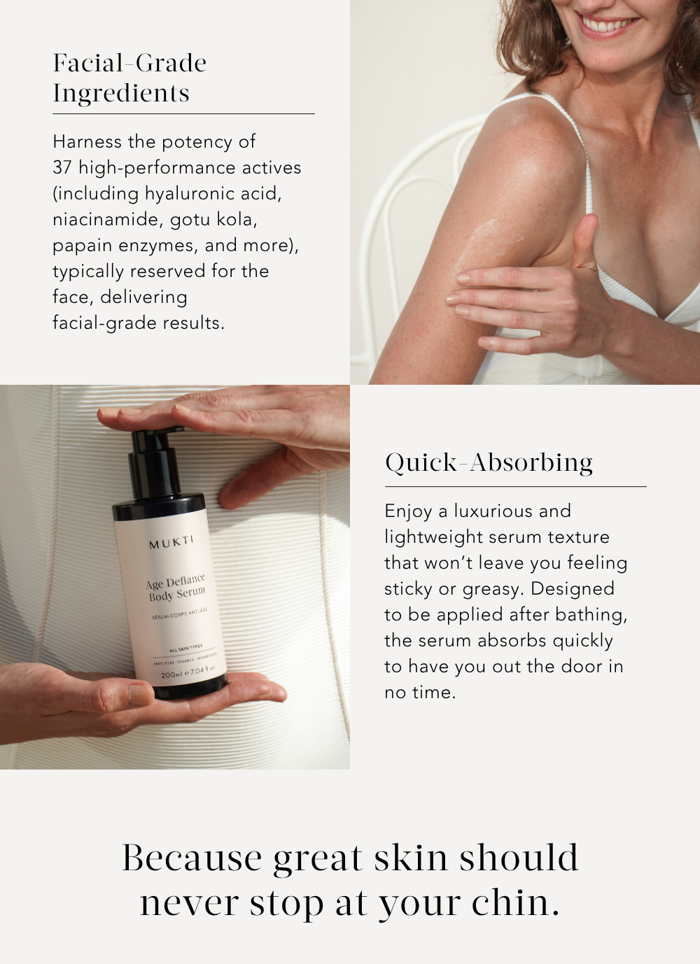 Facial-Grade Ingredients. Quick-absorbing. Because great skin should never stop at your chin.