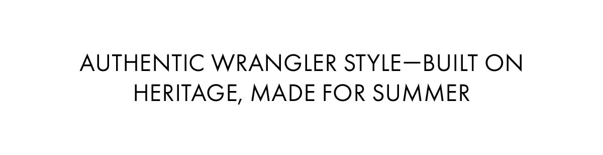 Authentic Wrangler Style-Built On Heritage, Made For Summer