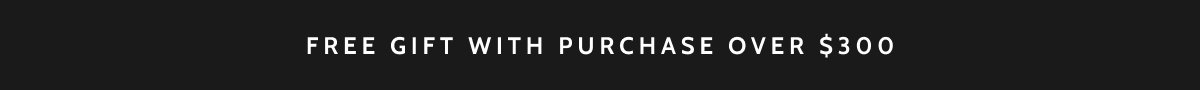 Free gift with purchase over $300. 