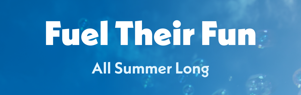 Fuel Their Fun! All Summer Long