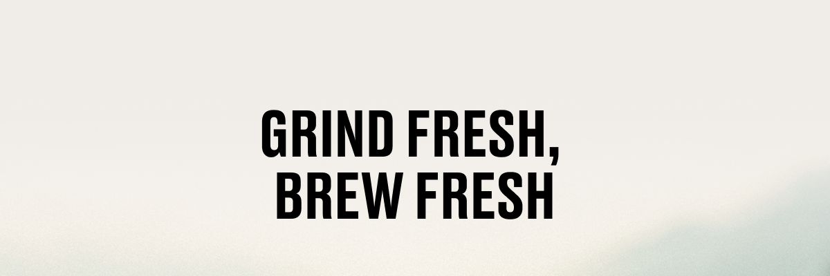 Grind fresh, brew fresh