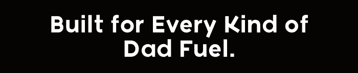 Built for Every Kind Of Dad Fuel