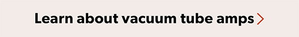 Learn about vacuum tube amps