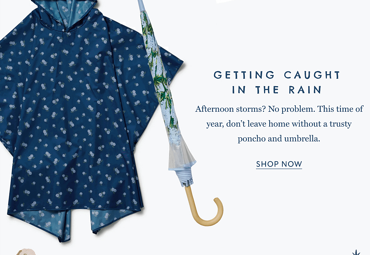 GETTING CAUGHT IN THE RAIN - Afternoon storms? No problem. This time of year, don’t leave home without a trusty poncho and umbrella. | SHOP NOW