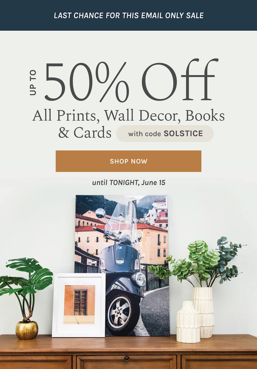 LAST CHANCE FOR THIS EMAIL ONLY SALE Up to 50% off select Wall Decor, Photo Prints, Cards, & Books with code SOLSTICE until TONIGHT, June 15 [SHOP NOW]