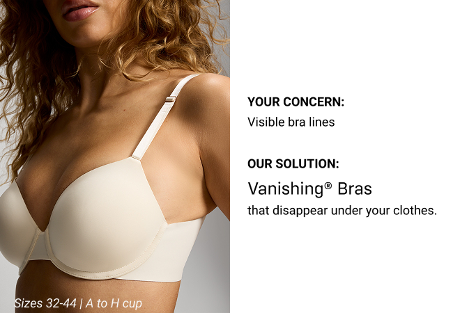 Your Concern: Visible bra lines Our Solution: Vanishing® Bras that disappear under your clothes.