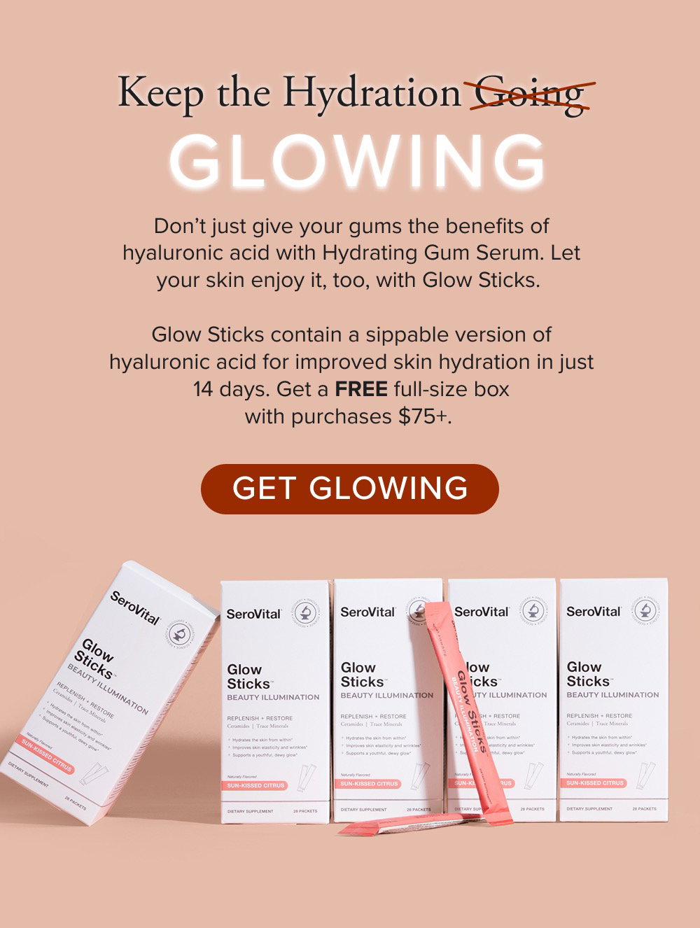Keep the Hydration Glowing. Don’t just give your gums the benefits of hyaluronic acid with Hydrating Gum Serum. Let your skin enjoy it, too, with Glow Sticks. Glow Sticks contain a sippable version of hyaluronic acid for improved skin hydration in just 14 days. Get a FREE full-size box with purchases $75+. 