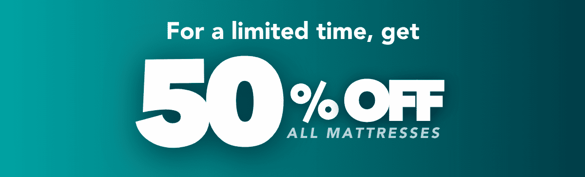 For a limited time, get 50% OFF all mattresses. 