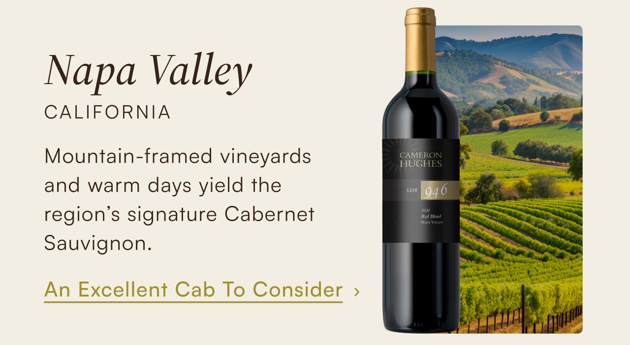 Napa Valley, California — mountain-framed vineyards and warm days yield the region's signature Cabernet Sauvignon. An excellent Cab to consider