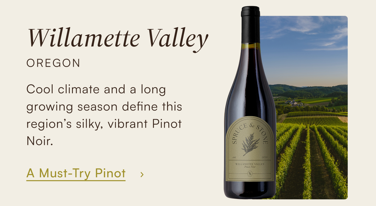 Willamette Valley, Oregon — cool climate and a long growing season define this region's silky, vibrant Pinot Noir. A must-try Pinot