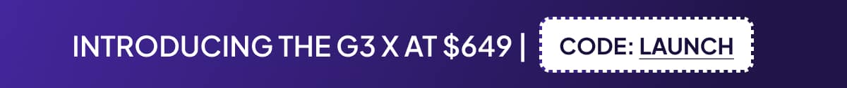 INTRODUCING THE G3 X AT $649