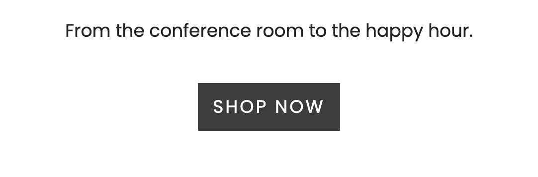 From the conference room to the happy hour. | Shop Now