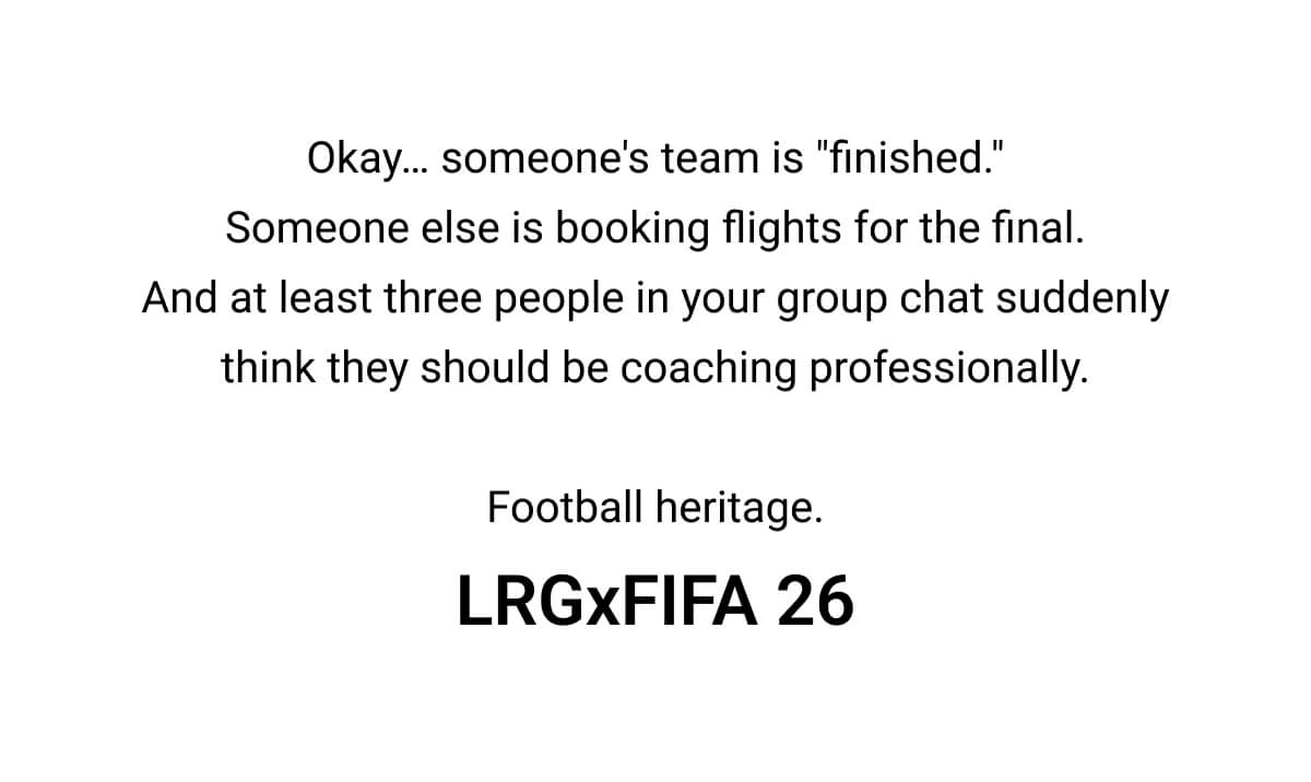 Okay… someone's team is "finished." Someone else is booking flights for the final. And at least three people in your group chat suddenly think they should be coaching professionally.  Football heritage. LRGxFIFA 26