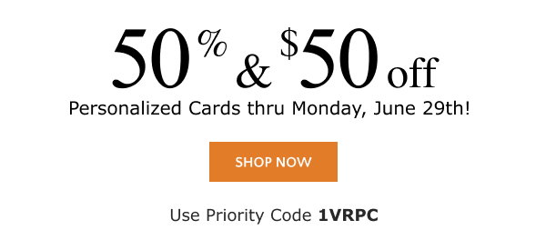 50% and $50 off Personalized Cards thru Monday, June 29th! Personalized Cards thru Monday, June 29th! 