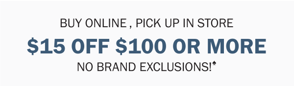 BUY ONLINE , PICK UP IN STORE. $15 OFF $100 OR MORE. NO BRAND EXCLUSIONS!♠