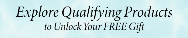 Explore Qualifying Products to Unlock Your FREE Gift