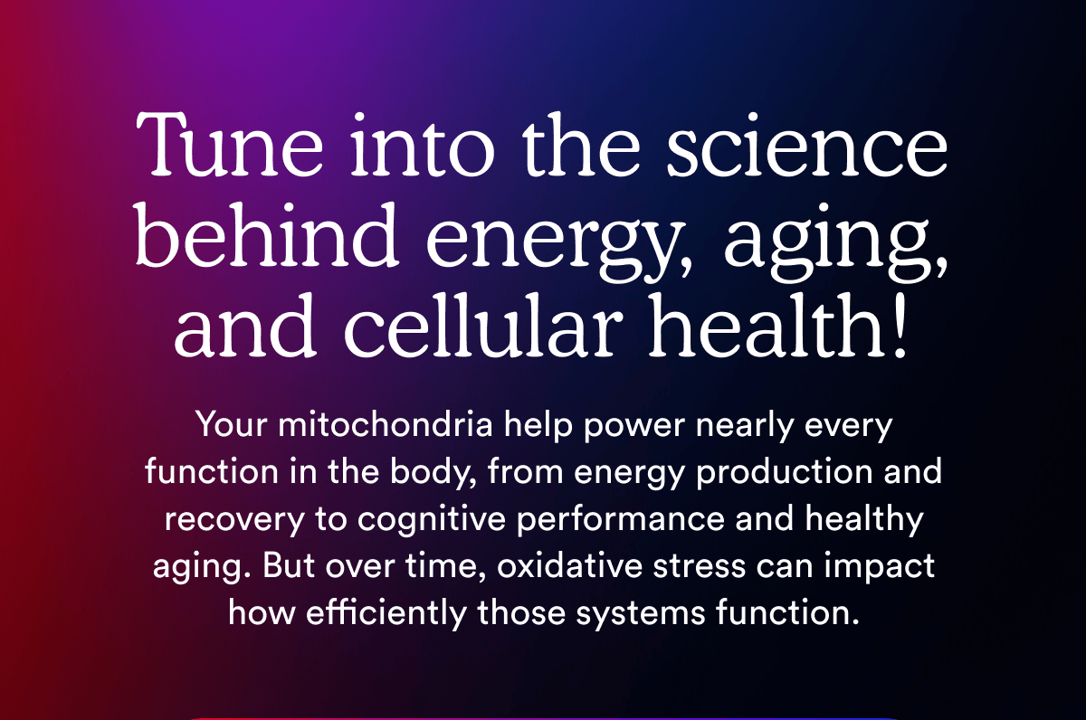 Tune into the science behind energy, aging, and cellular health!